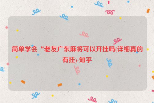 简单学会“老友广东麻将可以开挂吗(详细真的有挂)-知乎