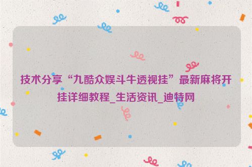 技术分享“九酷众娱斗牛透视挂”最新麻将开挂详细教程_生活资讯_迪特网