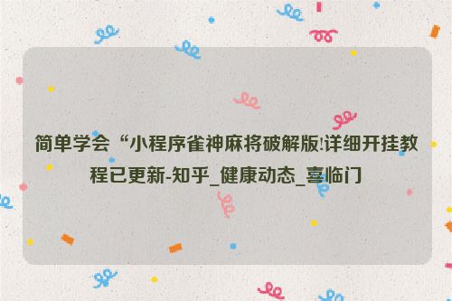 简单学会“小程序雀神麻将破解版!详细开挂教程已更新-知乎_健康动态_喜临门