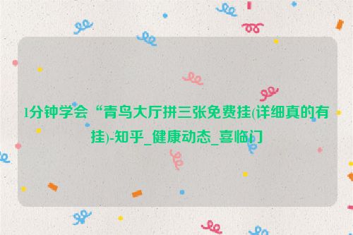 1分钟学会“青鸟大厅拼三张免费挂(详细真的有挂)-知乎_健康动态_喜临门