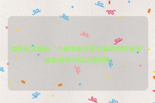 微乐玩家爆料“小程序微乐家乡麻将有没有挂”最新麻将开挂详细教程