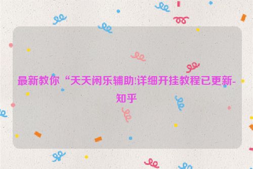 最新教你“天天闲乐辅助!详细开挂教程已更新-知乎