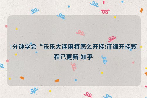 1分钟学会“乐乐大连麻将怎么开挂!详细开挂教程已更新-知乎