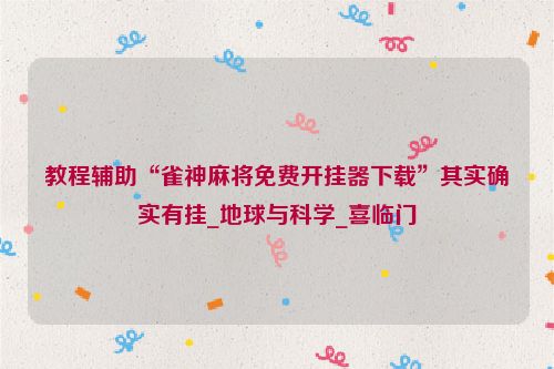 教程辅助“雀神麻将免费开挂器下载”其实确实有挂_地球与科学_喜临门