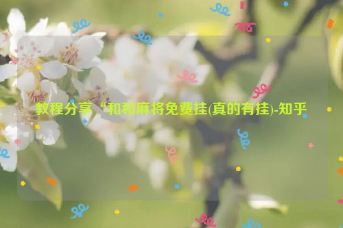 教程分享“和和麻将免费挂(真的有挂)-知乎