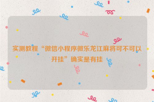 实测教程“微信小程序微乐龙江麻将可不可以开挂”确实是有挂