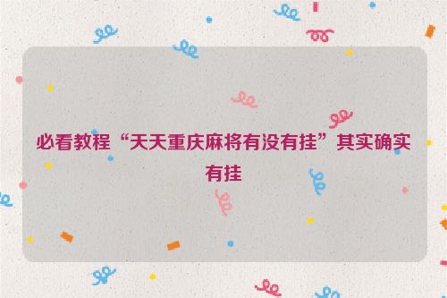 必看教程“天天重庆麻将有没有挂”其实确实有挂