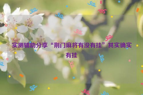 实测辅助分享“荆门麻将有没有挂”其实确实有挂