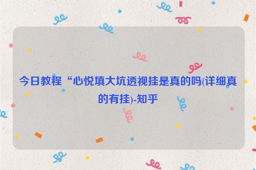 今日教程“心悦填大坑透视挂是真的吗(详细真的有挂)-知乎