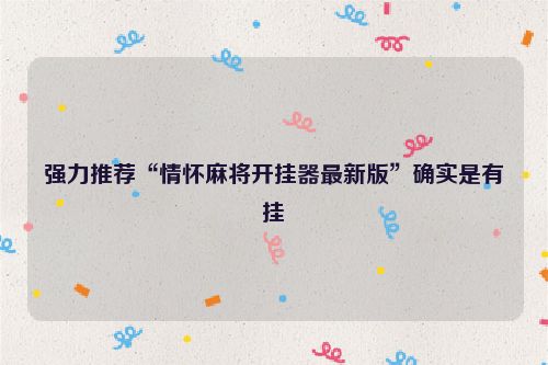 强力推荐“情怀麻将开挂器最新版”确实是有挂