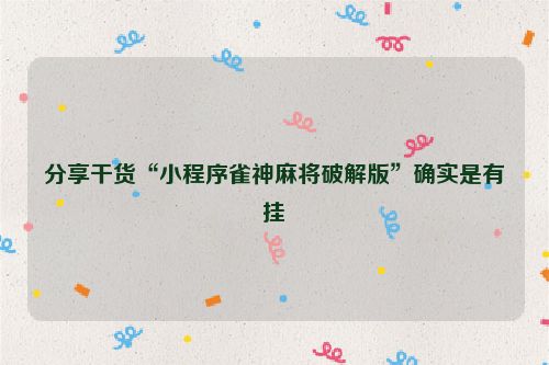 分享干货“小程序雀神麻将破解版”确实是有挂