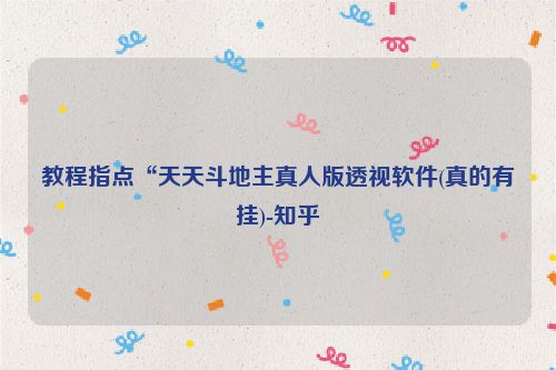 教程指点“天天斗地主真人版透视软件(真的有挂)-知乎