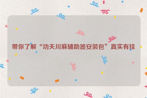 带你了解“功夫川麻辅助器安装包”真实有挂