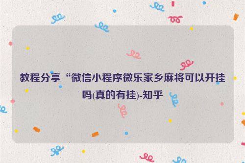 教程分享“微信小程序微乐家乡麻将可以开挂吗(真的有挂)-知乎