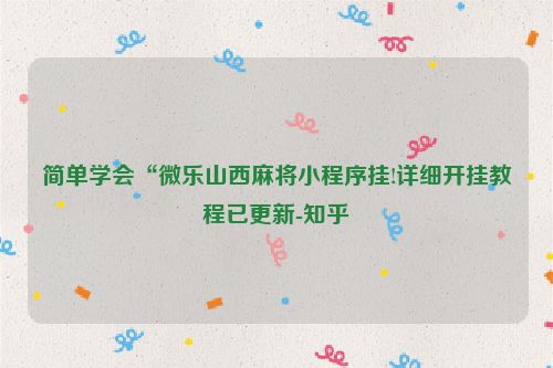 简单学会“微乐山西麻将小程序挂!详细开挂教程已更新-知乎