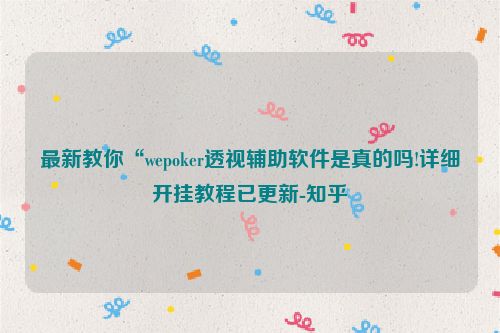 最新教你“wepoker透视辅助软件是真的吗!详细开挂教程已更新-知乎