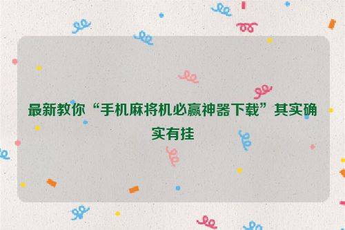 最新教你“手机麻将机必赢神器下载”其实确实有挂