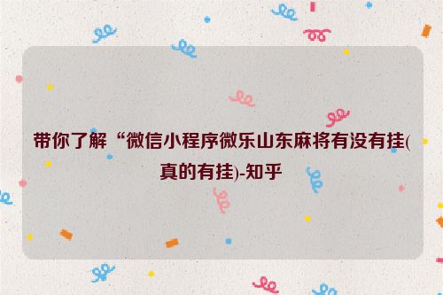 带你了解“微信小程序微乐山东麻将有没有挂(真的有挂)-知乎
