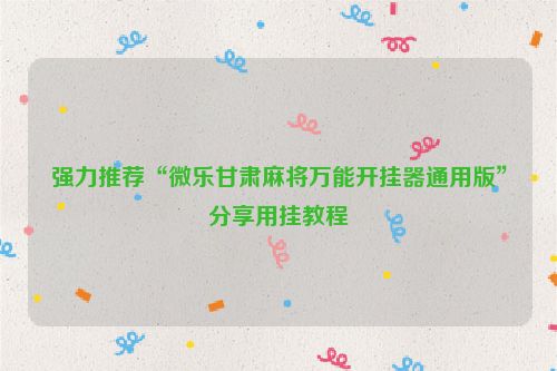 强力推荐“微乐甘肃麻将万能开挂器通用版”分享用挂教程