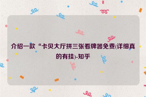 介绍一款“卡贝大厅拼三张看牌器免费(详细真的有挂)-知乎