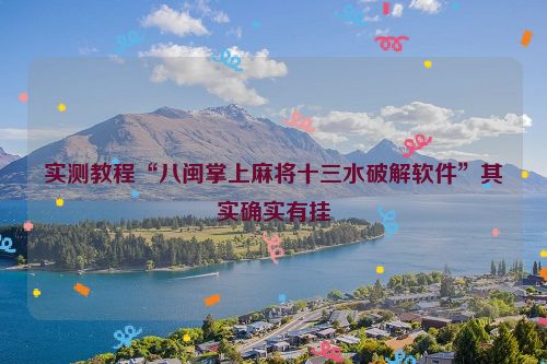 实测教程“八闽掌上麻将十三水破解软件”其实确实有挂