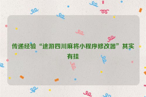 传递经验“途游四川麻将小程序修改器”其实有挂