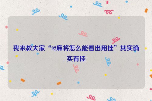 我来教大家“92麻将怎么能看出用挂”其实确实有挂