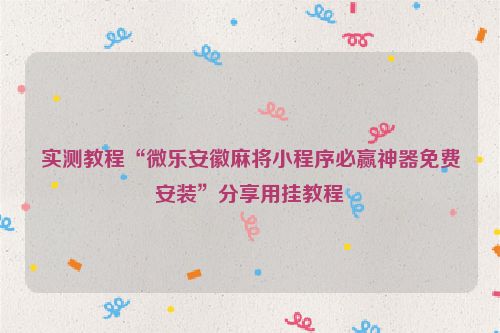 实测教程“微乐安徽麻将小程序必赢神器免费安装”分享用挂教程