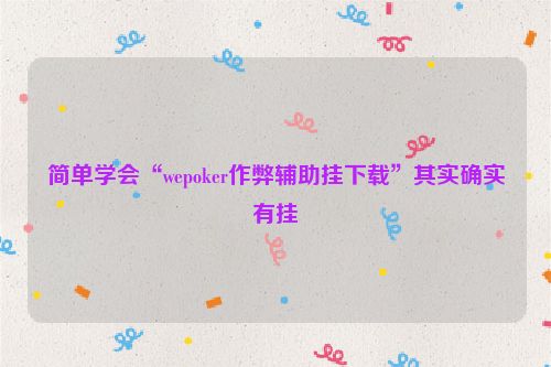 简单学会“wepoker作弊辅助挂下载”其实确实有挂
