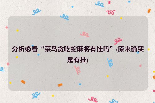 分析必看“菜鸟贪吃蛇麻将有挂吗”(原来确实是有挂)