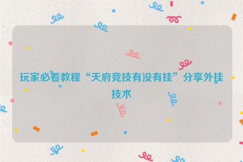 玩家必看教程“天府竞技有没有挂”分享外挂技术