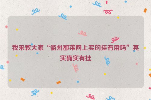 我来教大家“衢州都莱网上买的挂有用吗”其实确实有挂