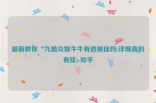 最新教你“九酷众娱牛牛有透视挂吗(详细真的有挂)-知乎