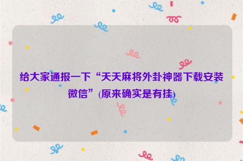 给大家通报一下“天天麻将外卦神器下载安装微信”(原来确实是有挂)
