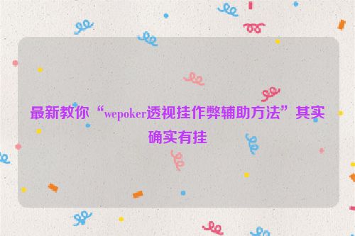 最新教你“wepoker透视挂作弊辅助方法”其实确实有挂