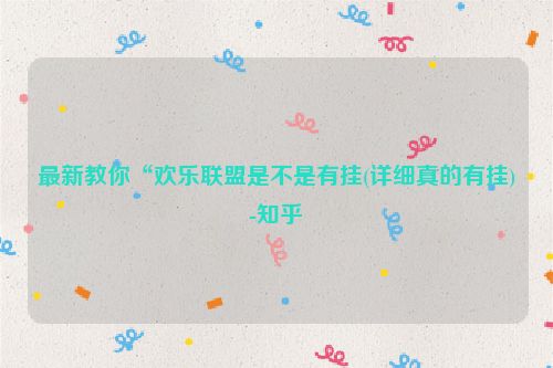 最新教你“欢乐联盟是不是有挂(详细真的有挂)-知乎