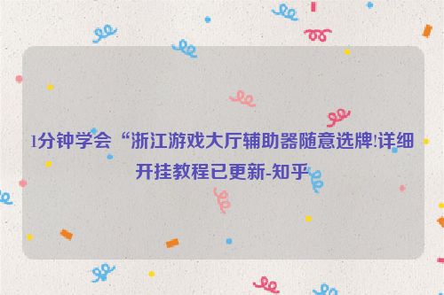 1分钟学会“浙江游戏大厅辅助器随意选牌!详细开挂教程已更新-知乎