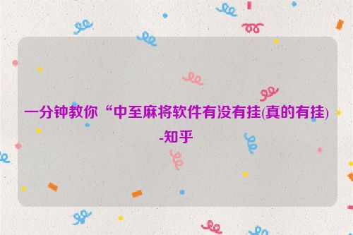 一分钟教你“中至麻将软件有没有挂(真的有挂)-知乎