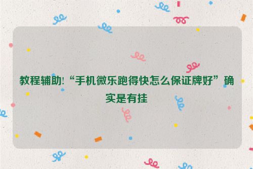 教程辅助!“手机微乐跑得快怎么保证牌好”确实是有挂