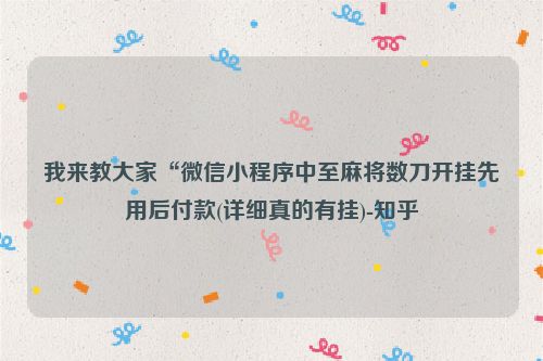 我来教大家“微信小程序中至麻将数刀开挂先用后付款(详细真的有挂)-知乎