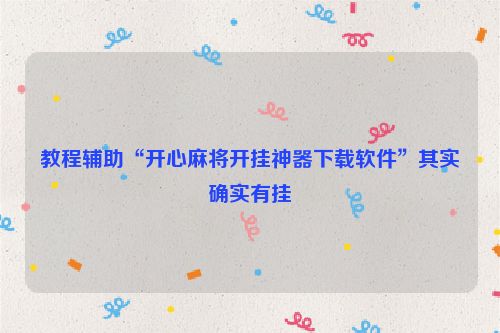 教程辅助“开心麻将开挂神器下载软件”其实确实有挂