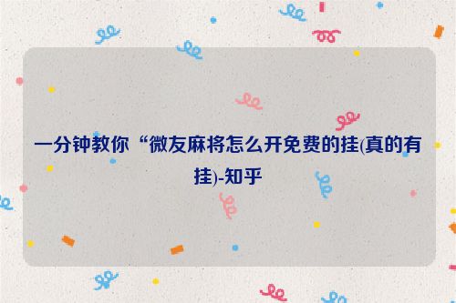 一分钟教你“微友麻将怎么开免费的挂(真的有挂)-知乎