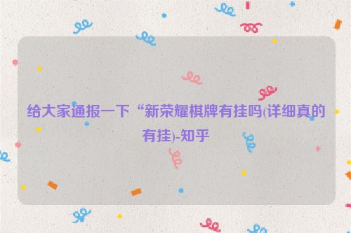 给大家通报一下“新荣耀棋牌有挂吗(详细真的有挂)-知乎