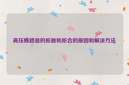 高压断路器的拒跳和拒合的原因和解决方法