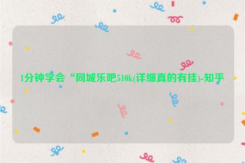 1分钟学会“同城乐吧510k(详细真的有挂)-知乎