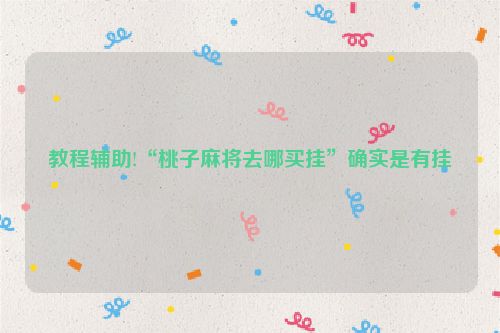 教程辅助!“桃子麻将去哪买挂”确实是有挂