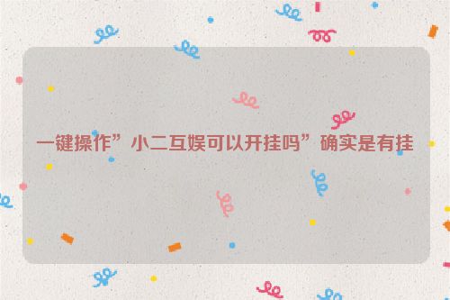 一键操作”小二互娱可以开挂吗”确实是有挂