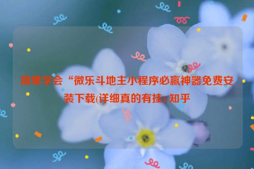 简单学会“微乐斗地主小程序必赢神器免费安装下载(详细真的有挂)-知乎