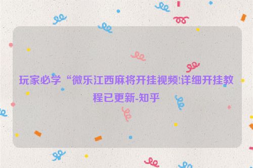 玩家必学“微乐江西麻将开挂视频!详细开挂教程已更新-知乎