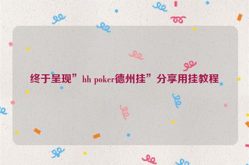 终于呈现”hh poker德州挂”分享用挂教程